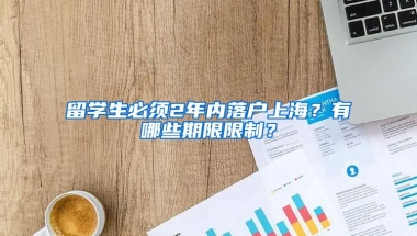 留学生必须2年内落户上海？有哪些期限限制？