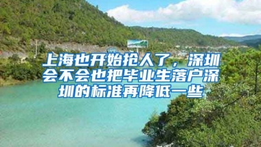 上海也开始抢人了，深圳会不会也把毕业生落户深圳的标准再降低一些