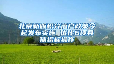 北京新版积分落户政策今起发布实施 优化6项具体指标操作