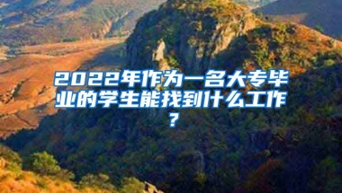 2022年作为一名大专毕业的学生能找到什么工作？