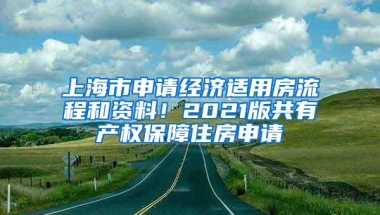 上海市申请经济适用房流程和资料！2021版共有产权保障住房申请