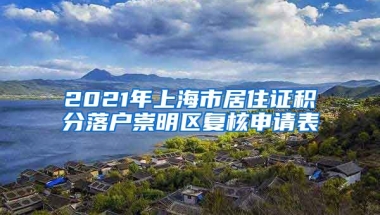 2021年上海市居住证积分落户崇明区复核申请表