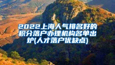 2022上海人气排名好的积分落户办理机构名单出炉(人才落户优缺点)