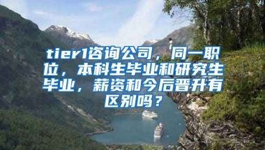 tier1咨询公司，同一职位，本科生毕业和研究生毕业，薪资和今后晋升有区别吗？