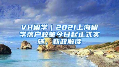 VH留学｜2021上海留学落户政策今日起正式实施，新政解读