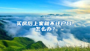 买房后上家就不迁户口，怎么办？