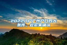 2022入户广州户口四大条件，赶紧来确认