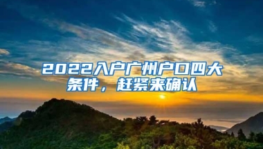 2022入户广州户口四大条件，赶紧来确认