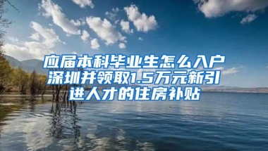 应届本科毕业生怎么入户深圳并领取1.5万元新引进人才的住房补贴