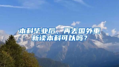 本科毕业后，再去国外重新读本科可以吗？