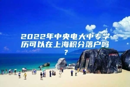 2022年中央电大中专学历可以在上海积分落户吗？