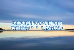 这些惠州市入户条件信息可能是你＊＊＊大的误解