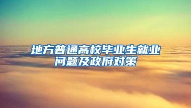 地方普通高校毕业生就业问题及政府对策