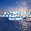 上海人才引进新政发布：向全球外籍顶尖人才提供长居和永居