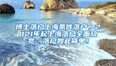 博士落户上海条件落户，2021年起上海落户全面放宽，落户如此简单！