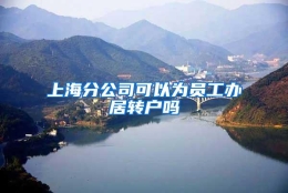 上海分公司可以为员工办居转户吗