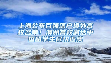 上海公布百强落户境外高校名单！澳洲高校喊话中国留学生尽快返澳