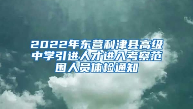 2022年东营利津县高级中学引进人才进入考察范围人员体检通知