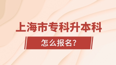 上海市专科升本科怎么报名？