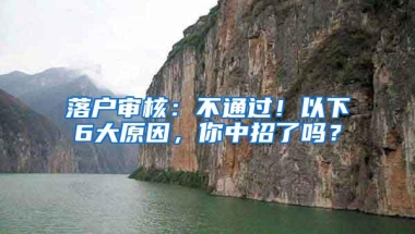 落户审核：不通过！以下6大原因，你中招了吗？