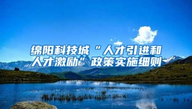 绵阳科技城“人才引进和人才激励”政策实施细则