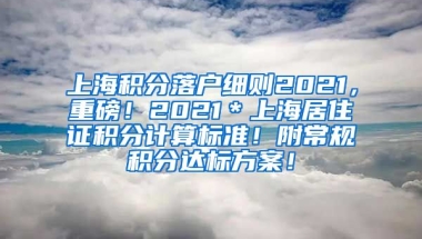 上海积分落户细则2021，重磅！2021＊上海居住证积分计算标准！附常规积分达标方案！