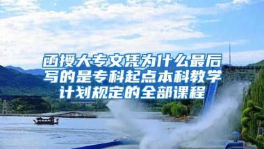 函授大专文凭为什么最后写的是专科起点本科教学计划规定的全部课程