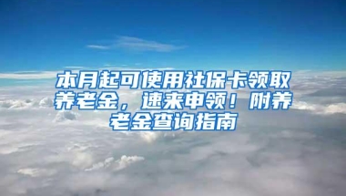 本月起可使用社保卡领取养老金，速来申领！附养老金查询指南→