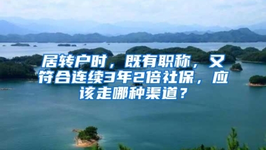 居转户时，既有职称，又符合连续3年2倍社保，应该走哪种渠道？