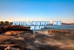 2022上海居转户 其配偶落户