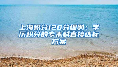 上海积分120分细则：学历积分的专本科直接达标方案