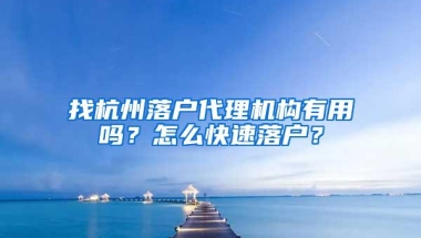 找杭州落户代理机构有用吗？怎么快速落户？