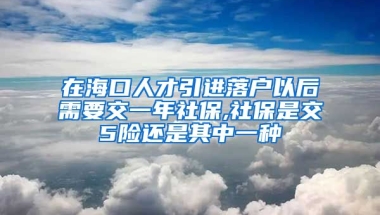 在海口人才引进落户以后需要交一年社保,社保是交5险还是其中一种