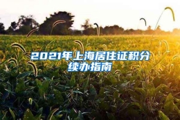 2021年上海居住证积分续办指南