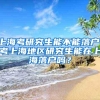 上海考研究生能不能落户，考上海地区研究生能在上海落户吗？