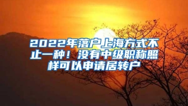 2022年落户上海方式不止一种！没有中级职称照样可以申请居转户