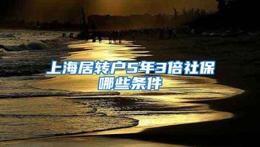 上海居转户5年3倍社保哪些条件