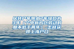 居转户年限由7年缩短为3年（个中新片区劳动时期不低于两年）-怎样获得上海户口