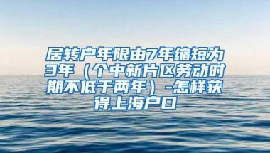 居转户年限由7年缩短为3年（个中新片区劳动时期不低于两年）-怎样获得上海户口