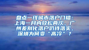 盘点一线城市落户门槛：上海一月内放松两次，广州差别化落户仍待落实，深圳为何变“高冷”？