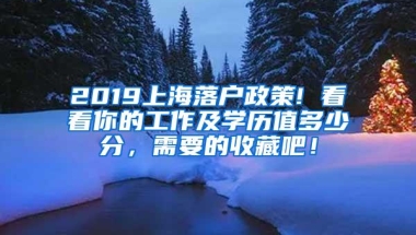 2019上海落户政策! 看看你的工作及学历值多少分，需要的收藏吧！