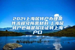 2021上海居转户办理条件流程及所需材料,上海居转户也就是居住证转上海户口