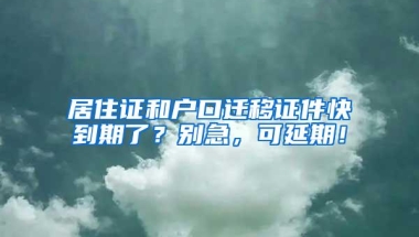 居住证和户口迁移证件快到期了？别急，可延期！