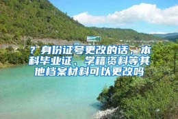 ？身份证号更改的话，本科毕业证、学籍资料等其他档案材料可以更改吗