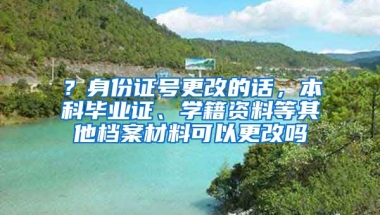 ？身份证号更改的话，本科毕业证、学籍资料等其他档案材料可以更改吗