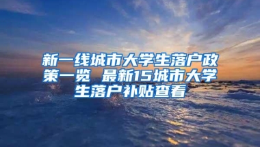 新一线城市大学生落户政策一览 最新15城市大学生落户补贴查看