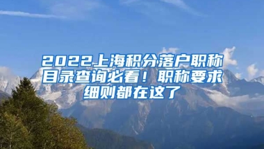 2022上海积分落户职称目录查询必看！职称要求细则都在这了