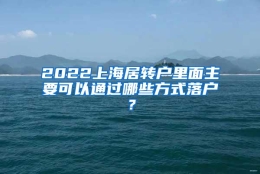 2022上海居转户里面主要可以通过哪些方式落户？