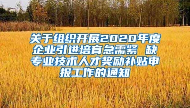 关于组织开展2020年度企业引进培育急需紧 缺专业技术人才奖励补贴申报工作的通知