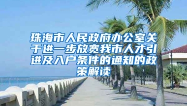 珠海市人民政府办公室关于进一步放宽我市人才引进及入户条件的通知的政策解读